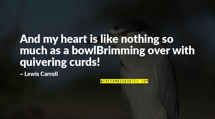 A Heart Quotes By Lewis Carroll: And my heart is like nothing so much