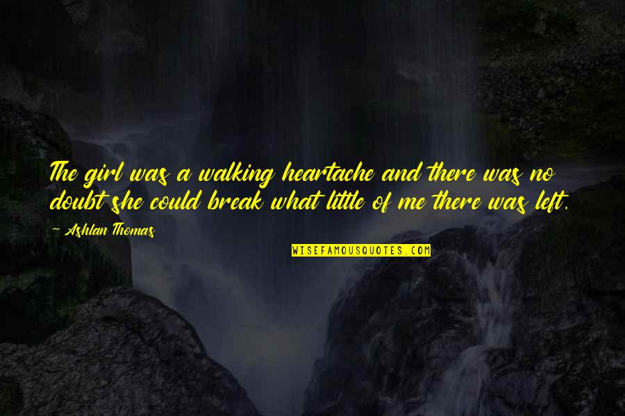 A Heartache Quotes By Ashlan Thomas: The girl was a walking heartache and there
