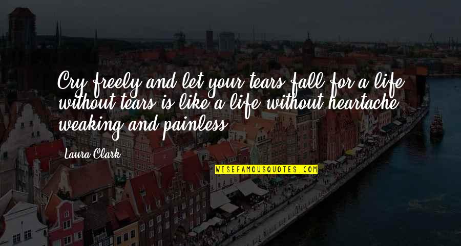 A Heartache Quotes By Laura Clark: Cry freely and let your tears fall for