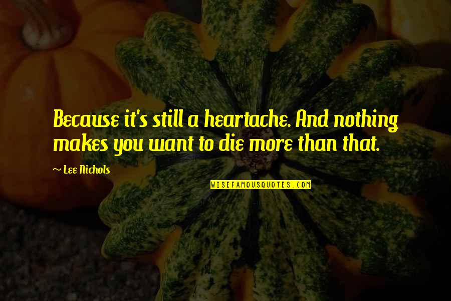 A Heartache Quotes By Lee Nichols: Because it's still a heartache. And nothing makes