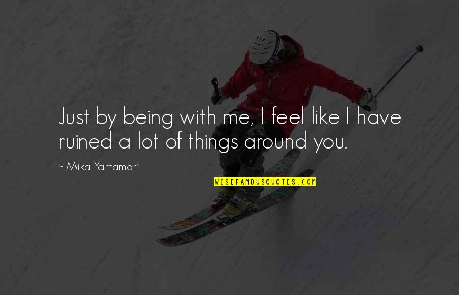 A Heartache Quotes By Mika Yamamori: Just by being with me, I feel like