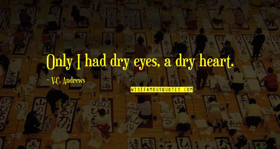 A Heartache Quotes By V.C. Andrews: Only I had dry eyes, a dry heart.