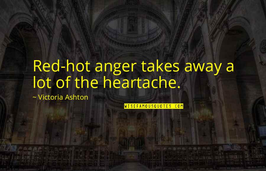 A Heartache Quotes By Victoria Ashton: Red-hot anger takes away a lot of the