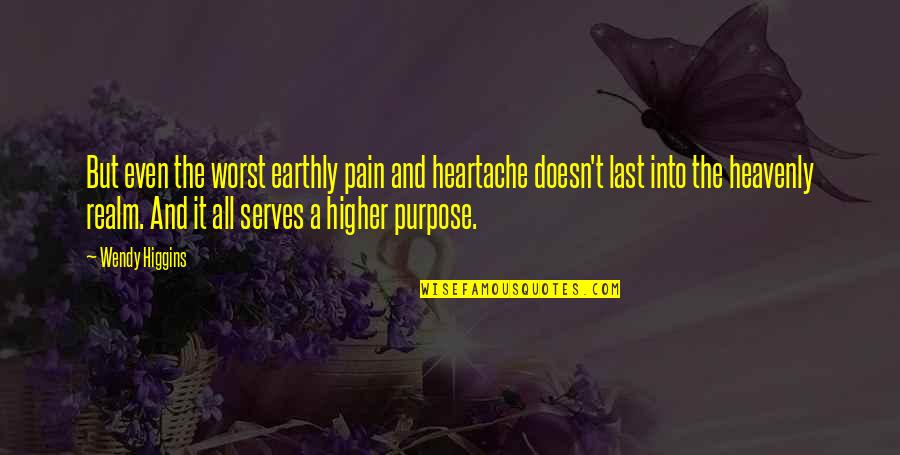 A Heartache Quotes By Wendy Higgins: But even the worst earthly pain and heartache