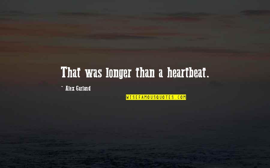 A Heartbeat Quotes By Alex Garland: That was longer than a heartbeat. A Heartbeat Quotes By Alex Garland: That was longer than a heartbeat.