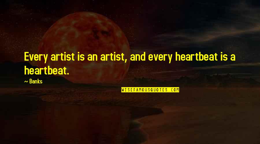 A Heartbeat Quotes By Banks: Every artist is an artist, and every heartbeat