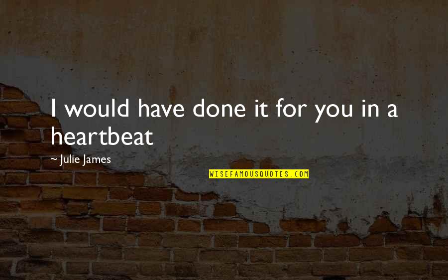 A Heartbeat Quotes By Julie James: I would have done it for you in A Heartbeat Quotes By Julie James: I would have done it for you in