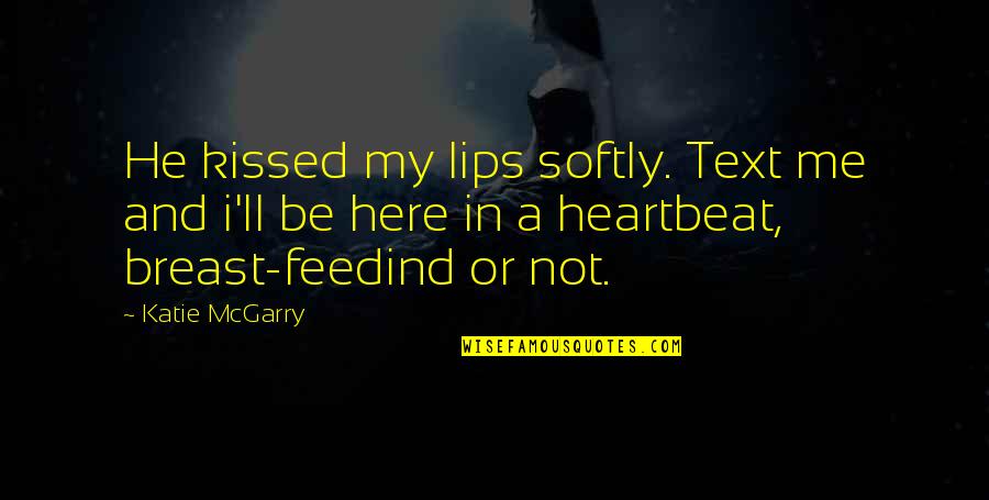 A Heartbeat Quotes By Katie McGarry: He kissed my lips softly. Text me and A Heartbeat Quotes By Katie McGarry: He kissed my lips softly. Text me and