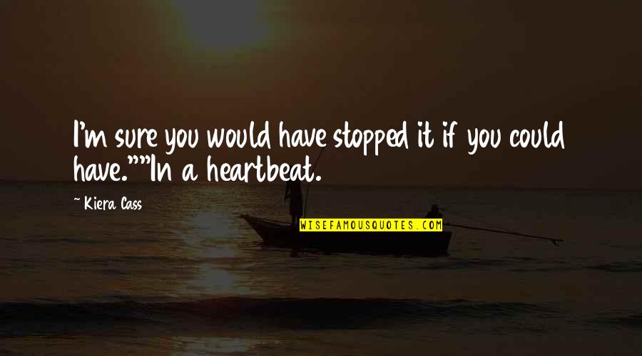 A Heartbeat Quotes By Kiera Cass: I'm sure you would have stopped it if