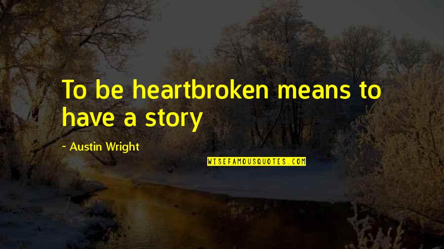 A Heartbreak Quotes By Austin Wright: To be heartbroken means to have a story