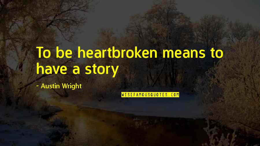 A Heartbreak Quotes By Austin Wright: To be heartbroken means to have a story A Heartbreak Quotes By Austin Wright: To be heartbroken means to have a story
