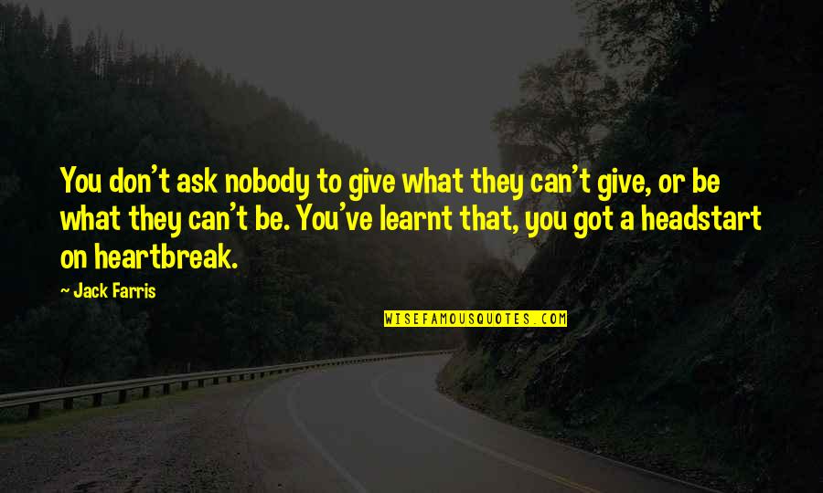 A Heartbreak Quotes By Jack Farris: You don't ask nobody to give what they A Heartbreak Quotes By Jack Farris: You don't ask nobody to give what they
