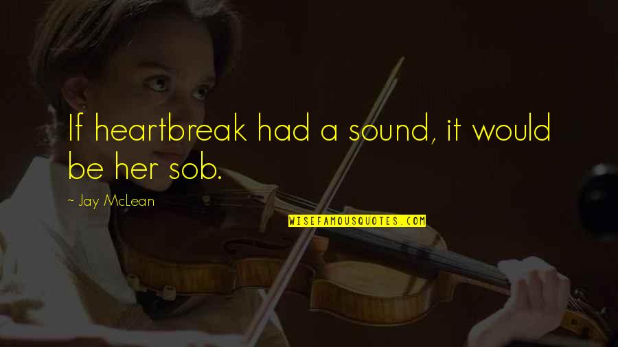A Heartbreak Quotes By Jay McLean: If heartbreak had a sound, it would be A Heartbreak Quotes By Jay McLean: If heartbreak had a sound, it would be