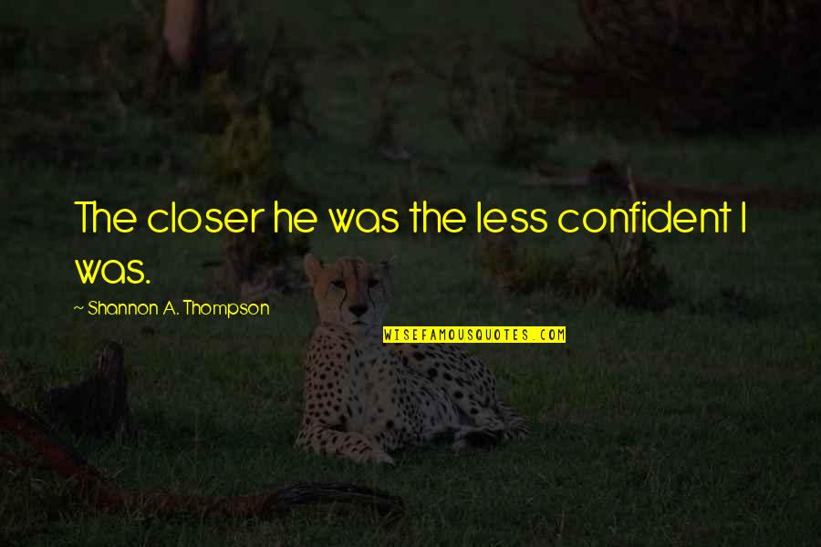 A Heartbreak Quotes By Shannon A. Thompson: The closer he was the less confident I A Heartbreak Quotes By Shannon A. Thompson: The closer he was the less confident I