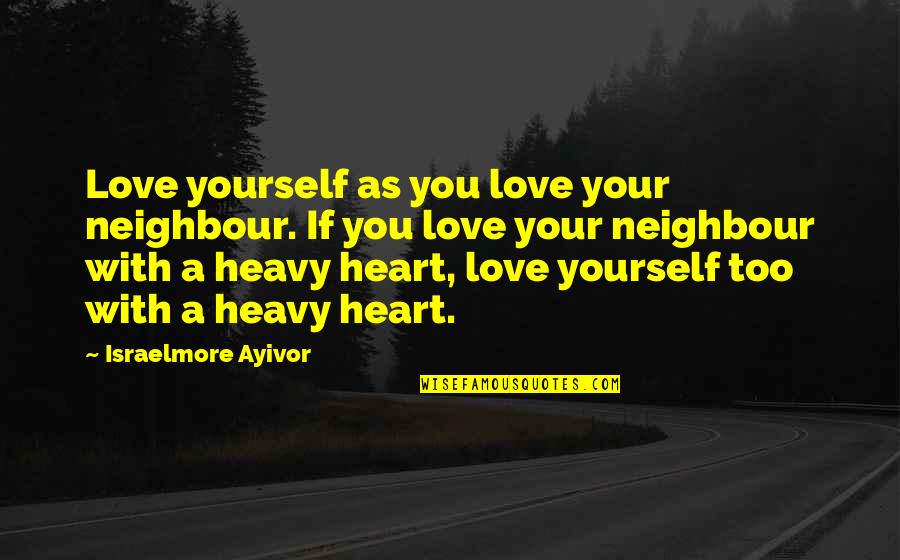 A Heavy Heart Quotes By Israelmore Ayivor: Love yourself as you love your neighbour. If