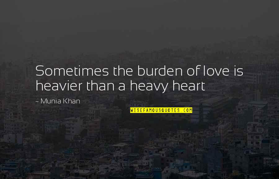 A Heavy Heart Quotes By Munia Khan: Sometimes the burden of love is heavier than