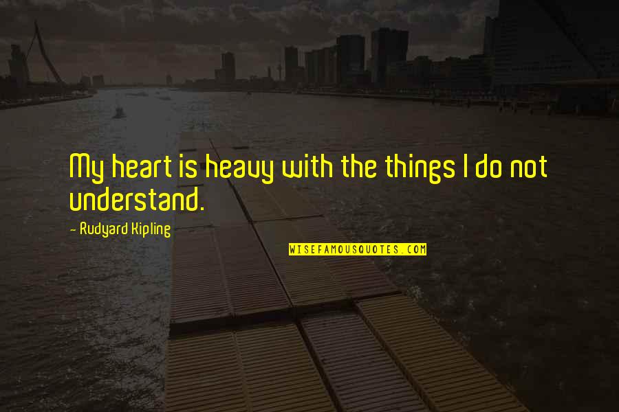 A Heavy Heart Quotes By Rudyard Kipling: My heart is heavy with the things I