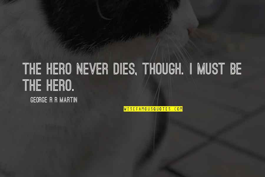 A Hero Never Dies Quotes By George R R Martin: The hero never dies, though. I must be A Hero Never Dies Quotes By George R R Martin: The hero never dies, though. I must be