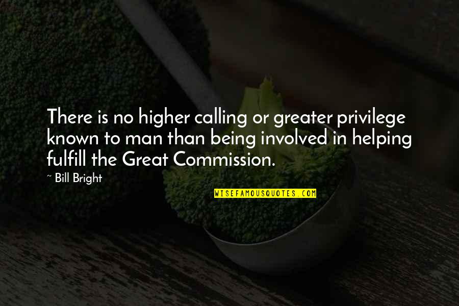 A Higher Calling Quotes By Bill Bright: There is no higher calling or greater privilege