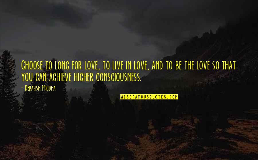 A Higher Consciousness Quotes By Debasish Mridha: Choose to long for love, to live in