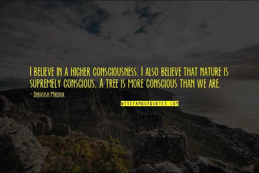 A Higher Consciousness Quotes By Debasish Mridha: I believe in a higher consciousness. I also