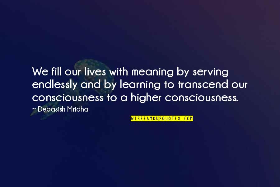 A Higher Consciousness Quotes By Debasish Mridha: We fill our lives with meaning by serving