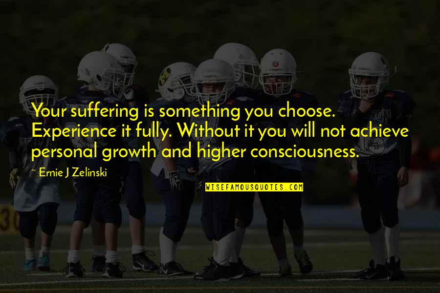 A Higher Consciousness Quotes By Ernie J Zelinski: Your suffering is something you choose. Experience it