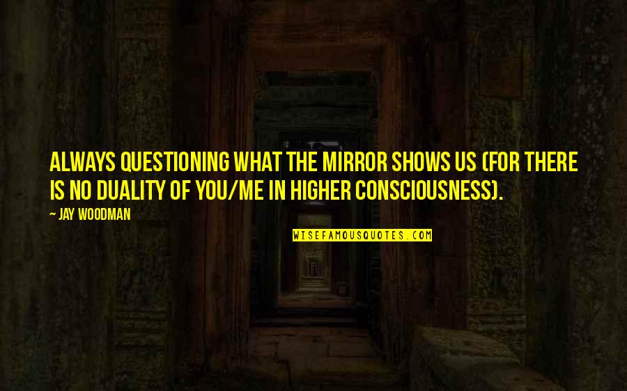 A Higher Consciousness Quotes By Jay Woodman: Always questioning what the mirror shows us (for