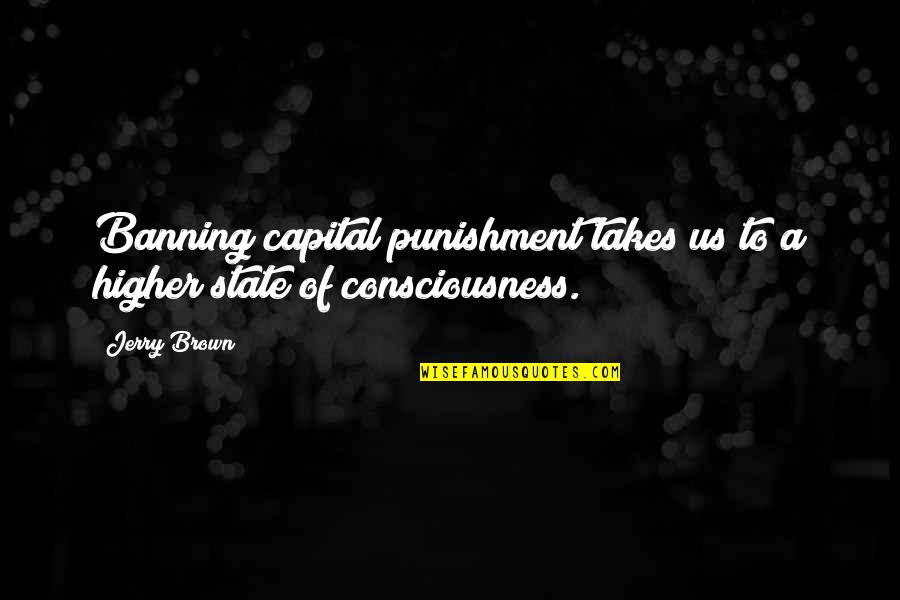 A Higher Consciousness Quotes By Jerry Brown: Banning capital punishment takes us to a higher