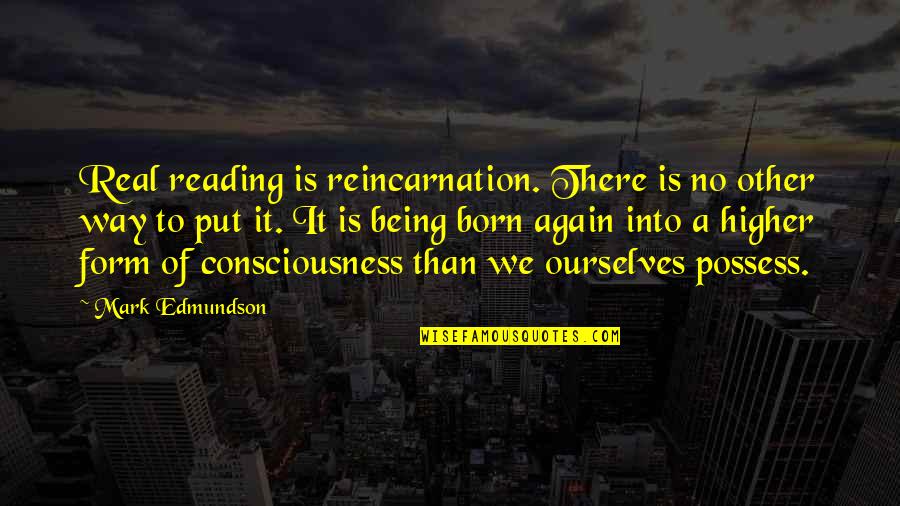 A Higher Consciousness Quotes By Mark Edmundson: Real reading is reincarnation. There is no other