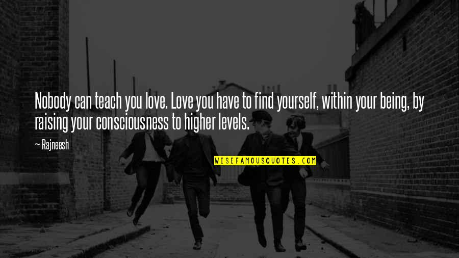 A Higher Consciousness Quotes By Rajneesh: Nobody can teach you love. Love you have