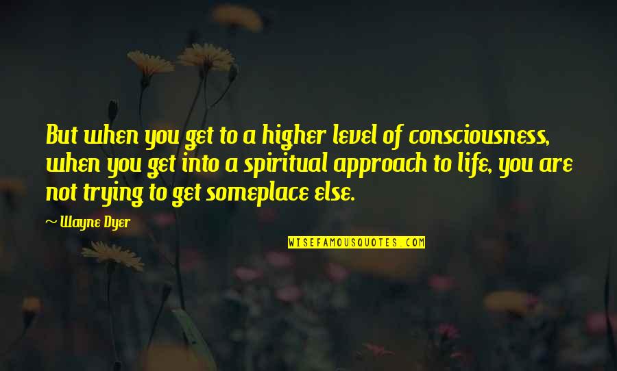 A Higher Consciousness Quotes By Wayne Dyer: But when you get to a higher level