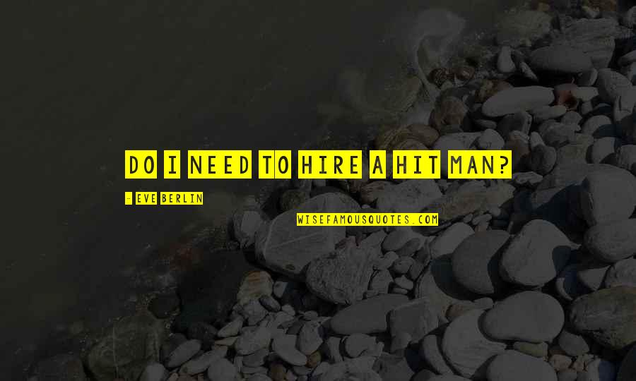 A Hit Man Quotes By Eve Berlin: Do I need to hire a hit man? A Hit Man Quotes By Eve Berlin: Do I need to hire a hit man?