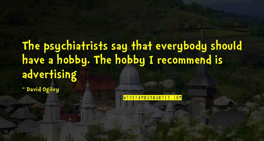 A Hobby Quotes By David Ogilvy: The psychiatrists say that everybody should have a