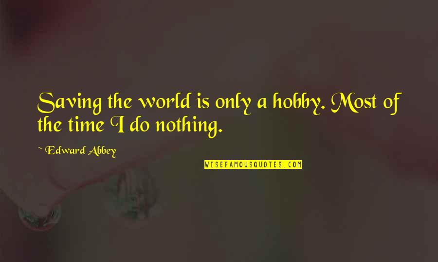 A Hobby Quotes By Edward Abbey: Saving the world is only a hobby. Most