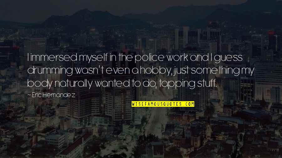 A Hobby Quotes By Eric Hernandez: I immersed myself in the police work and