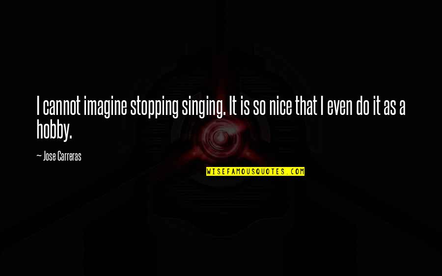 A Hobby Quotes By Jose Carreras: I cannot imagine stopping singing. It is so