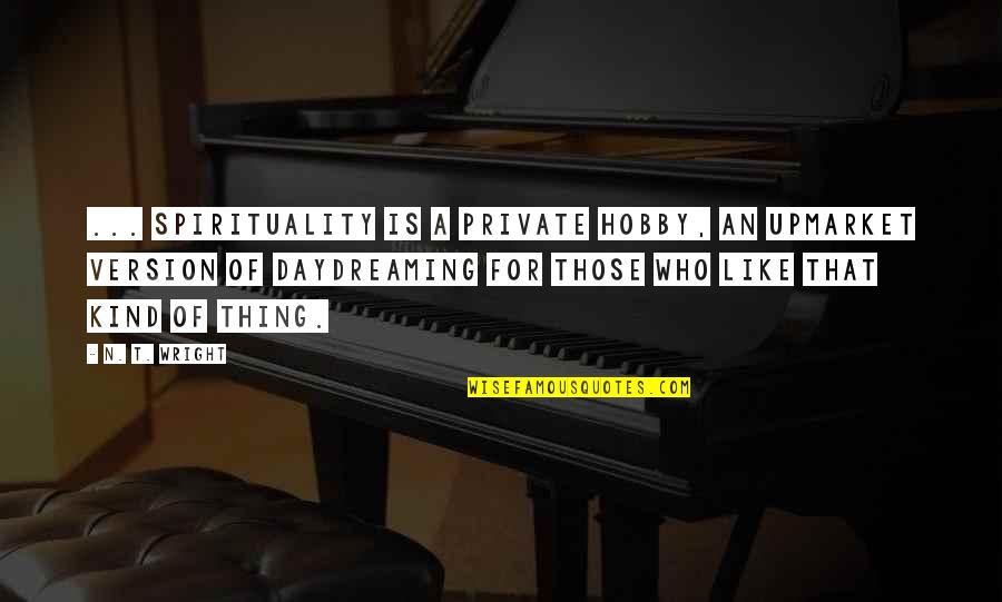 A Hobby Quotes By N. T. Wright: ... spirituality is a private hobby, an upmarket
