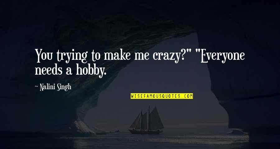 A Hobby Quotes By Nalini Singh: You trying to make me crazy?" "Everyone needs