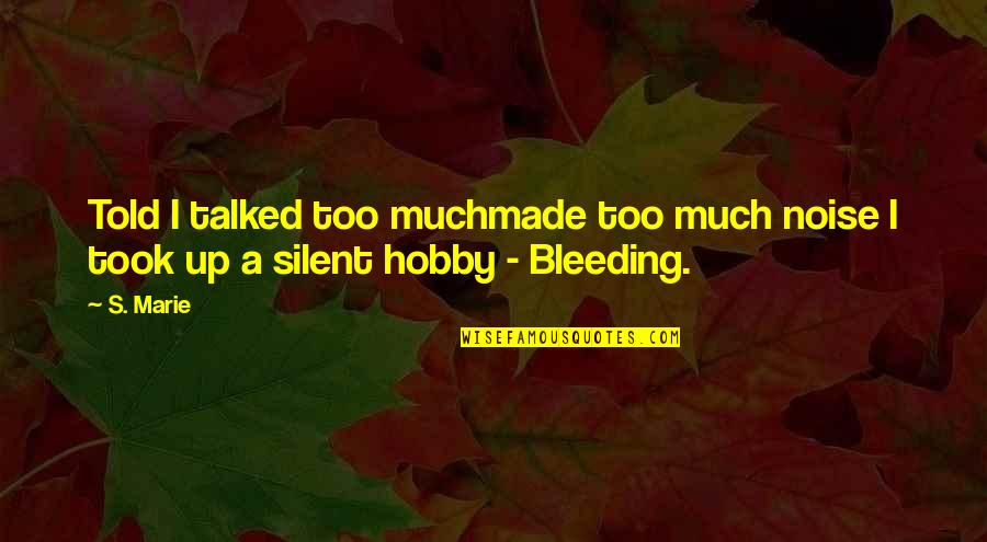 A Hobby Quotes By S. Marie: Told I talked too muchmade too much noise