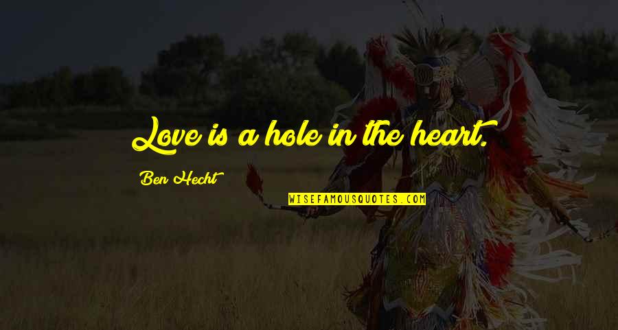 A Hole In My Heart Quotes By Ben Hecht: Love is a hole in the heart.