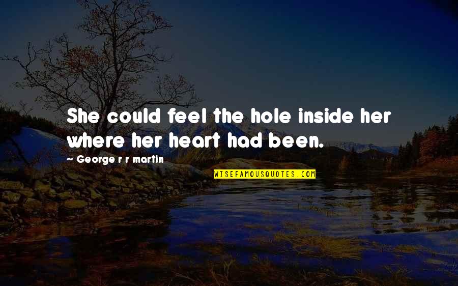 A Hole In My Heart Quotes By George R R Martin: She could feel the hole inside her where