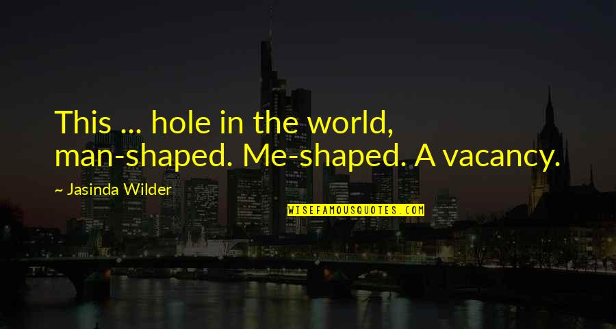 A Hole In The World Quotes By Jasinda Wilder: This ... hole in the world, man-shaped. Me-shaped.
