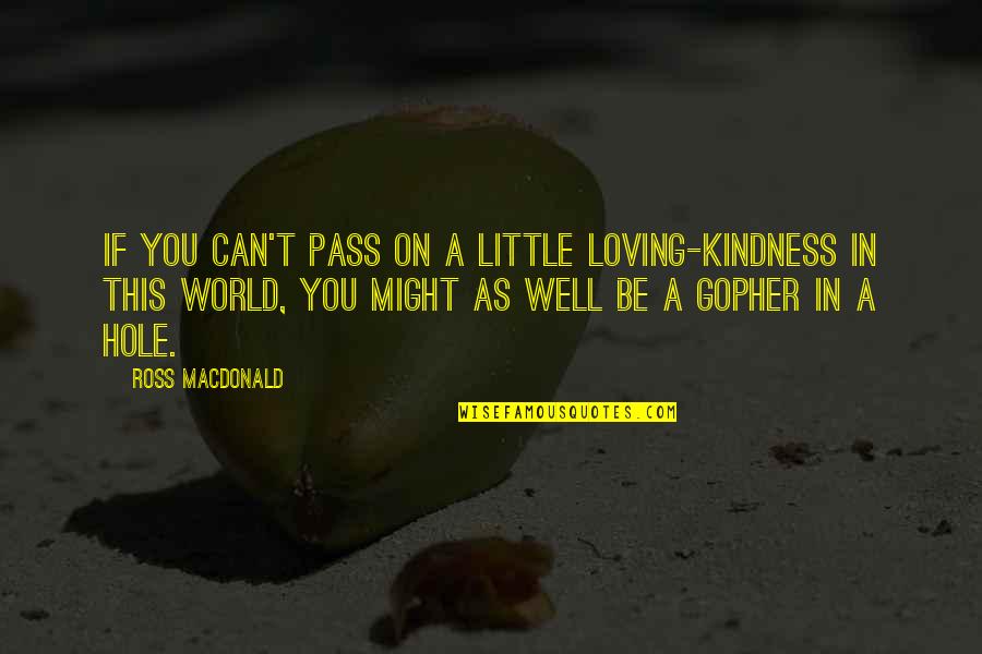 A Hole In The World Quotes By Ross Macdonald: If you can't pass on a little loving-kindness