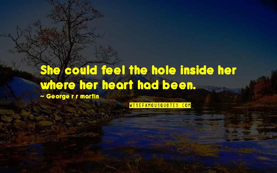 A Hole In Your Heart Quotes By George R R Martin: She could feel the hole inside her where A Hole In Your Heart Quotes By George R R Martin: She could feel the hole inside her where