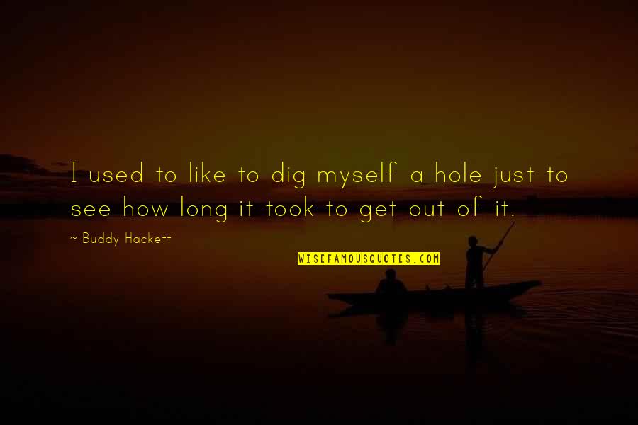 A Hole Quotes By Buddy Hackett: I used to like to dig myself a