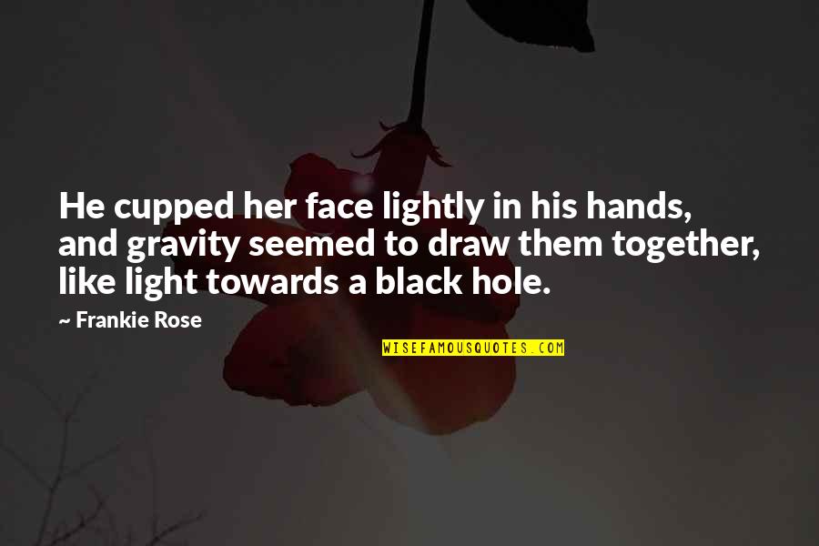 A Hole Quotes By Frankie Rose: He cupped her face lightly in his hands,