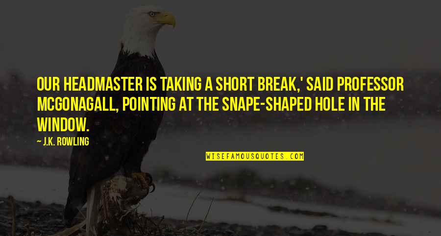 A Hole Quotes By J.K. Rowling: Our Headmaster is taking a short break,' said