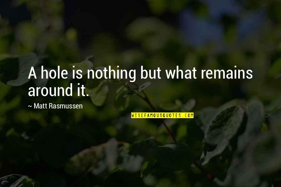 A Hole Quotes By Matt Rasmussen: A hole is nothing but what remains around