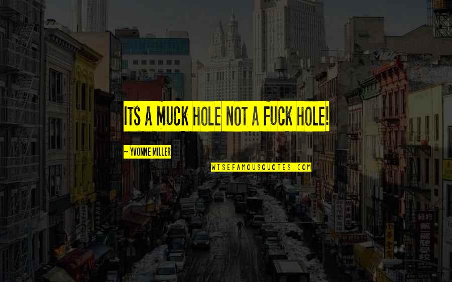 A Hole Quotes By Yvonne Miller: Its a muck hole not a fuck hole!